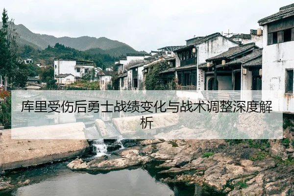 库里受伤后勇士战绩变化与战术调整深度解析